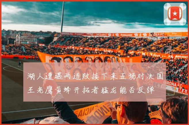湖人遭遇两连败接下来五场对决国王老鹰黄蜂开拓者猛龙能否反弹