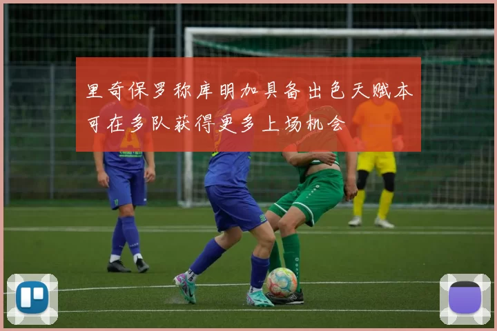 里奇保罗称库明加具备出色天赋本可在多队获得更多上场机会