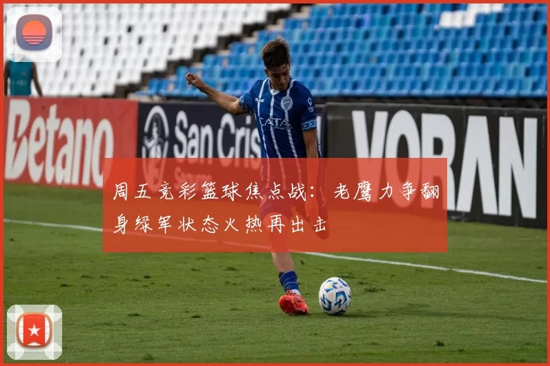 周五竞彩篮球焦点战：老鹰力争翻身绿军状态火热再出击