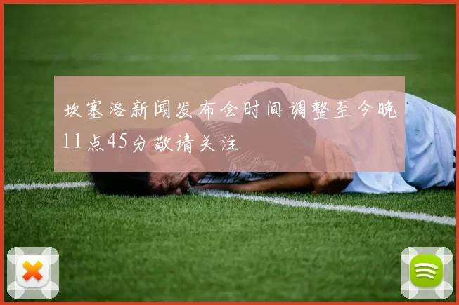 坎塞洛新闻发布会时间调整至今晚11点45分敬请关注