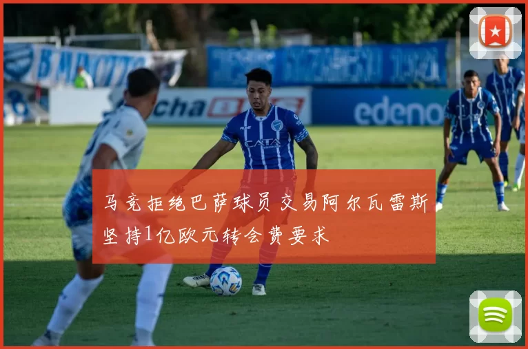 马竞拒绝巴萨球员交易阿尔瓦雷斯坚持1亿欧元转会费要求