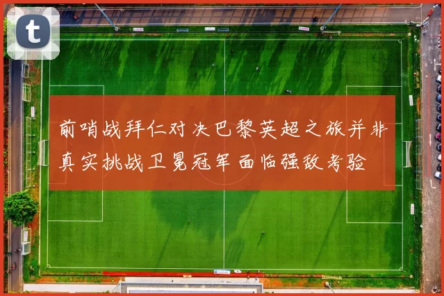 前哨战拜仁对决巴黎英超之旅并非真实挑战卫冕冠军面临强敌考验
