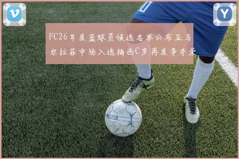 FC26年度蓝球员候选名单公布亚马尔拉菲中场入选梅西C罗再度争夺荣誉